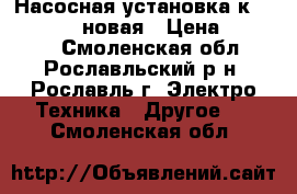 Насосная установка к-150-125-250 новая › Цена ­ 37 000 - Смоленская обл., Рославльский р-н, Рославль г. Электро-Техника » Другое   . Смоленская обл.